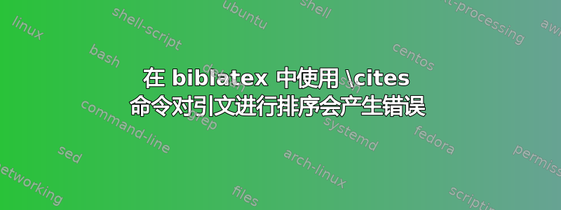 在 biblatex 中使用 \cites 命令对引文进行排序会产生错误