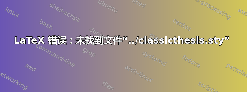 LaTeX 错误：未找到文件“../classicthesis.sty”