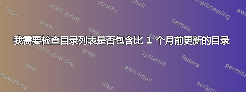 我需要检查目录列表是否包含比 1 个月前更新的目录