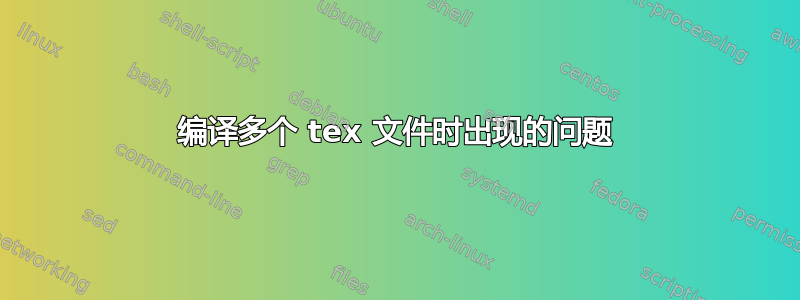 编译多个 tex 文件时出现的问题