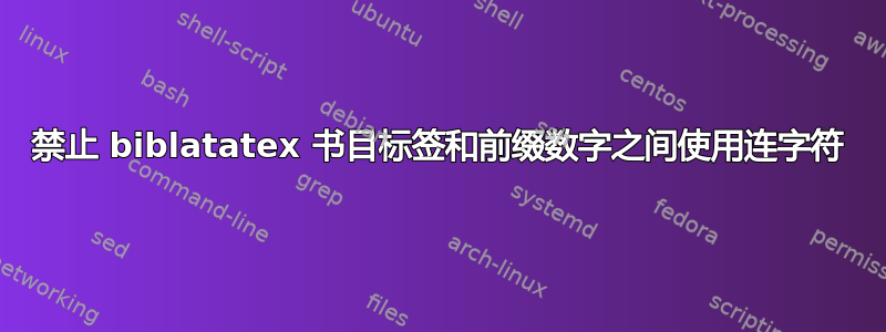 禁止 biblatatex 书目标签和前缀数字之间使用连字符