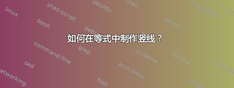 如何在等式中制作竖线？