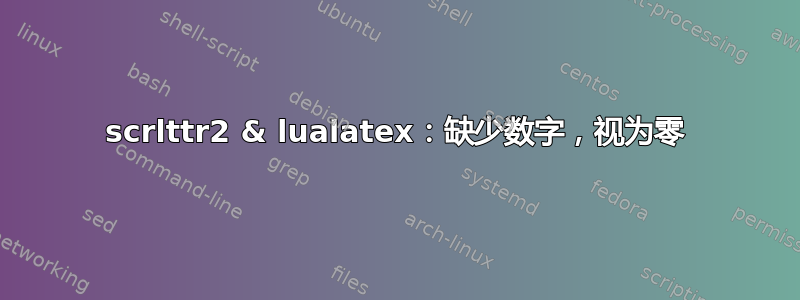 scrlttr2 & lualatex：缺少数字，视为零