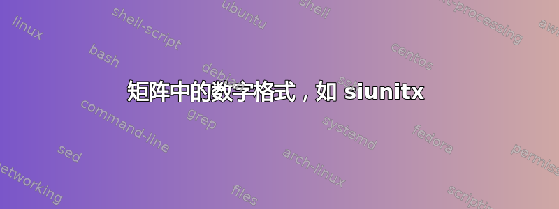 矩阵中的数字格式，如 siunitx