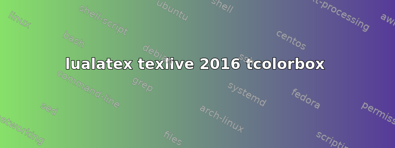 lualatex texlive 2016 tcolorbox