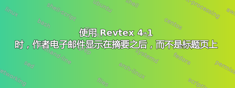 使用 Revtex 4-1 时，作者电子邮件显示在摘要之后，而不是标题页上