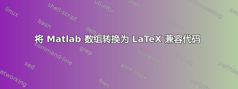 将 Matlab 数组转换为 LaTeX 兼容代码