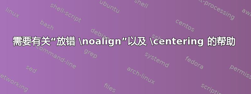 需要有关“放错 \noalign”以及 \centering 的帮助