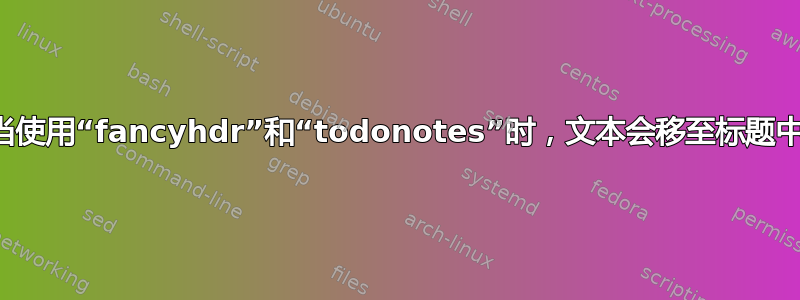 当使用“fancyhdr”和“todonotes”时，文本会移至标题中