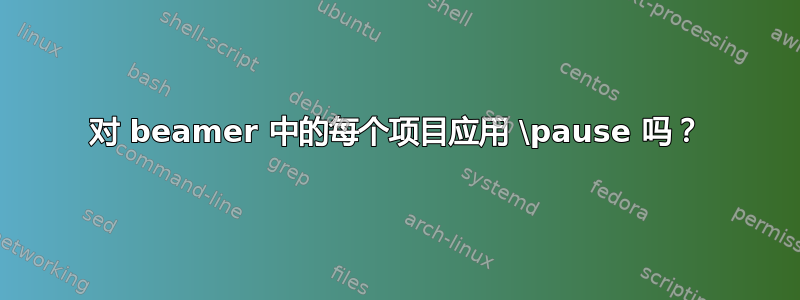 对 beamer 中的每个项目应用 \pause 吗？