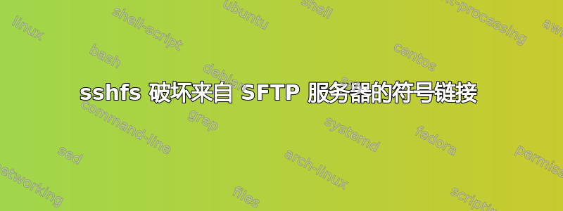 sshfs 破坏来自 SFTP 服务器的符号链接