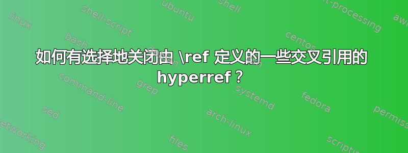 如何有选择地关闭由 \ref 定义的一些交叉引用的 hyperref？