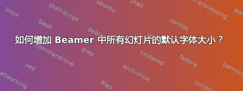 如何增加 Beamer 中所有幻灯片的默认字体大小？