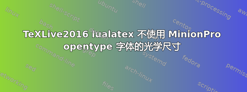 TeXLive2016 lualatex 不使用 MinionPro opentype 字体的光学尺寸