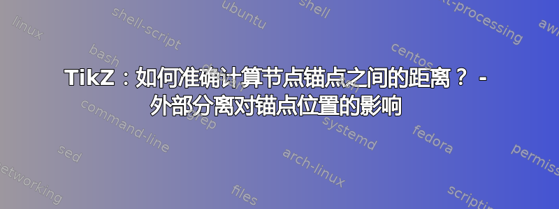 TikZ：如何准确计算节点锚点之间的距离？ - 外部分离对锚点位置的影响