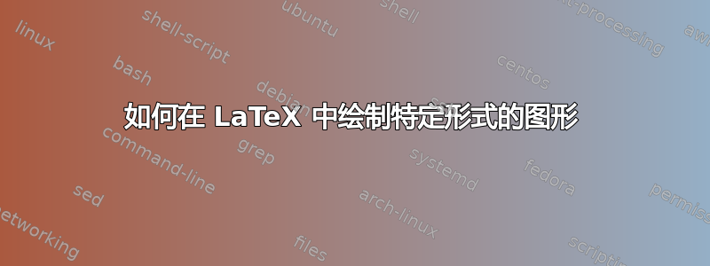 如何在 LaTeX 中绘制特定形式的图形