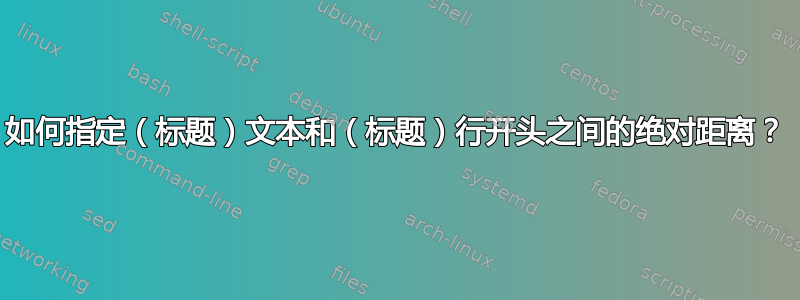 如何指定（标题）文本和（标题）行开头之间的绝对距离？