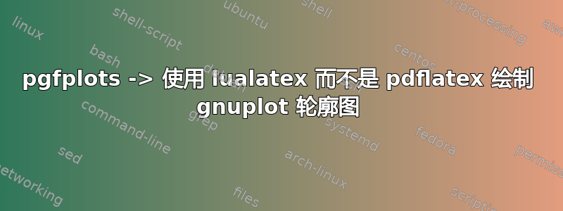 pgfplots -> 使用 lualatex 而不是 pdflatex 绘制 gnuplot 轮廓图