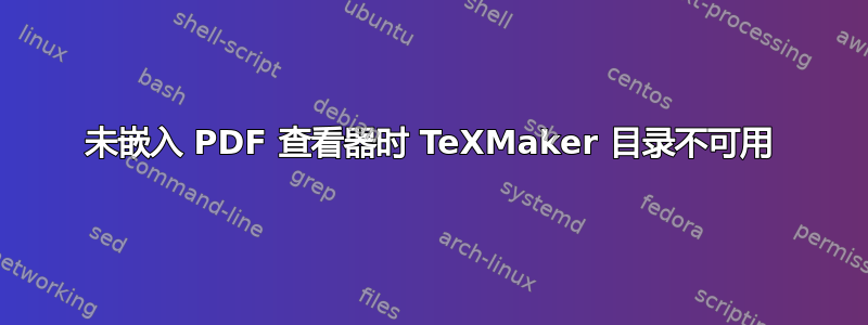 未嵌入 PDF 查看器时 TeXMaker 目录不可用