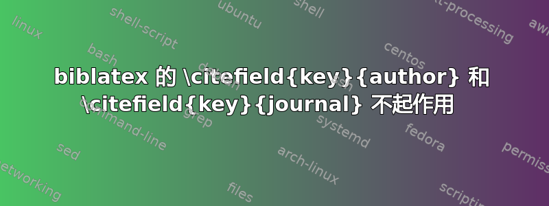 biblatex 的 \citefield{key}{author} 和 \citefield{key}{journal} 不起作用 