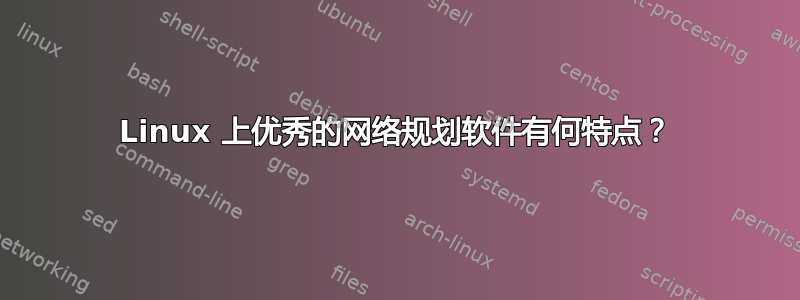 Linux 上优秀的网络规划软件有何特点？