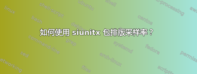 如何使用 siunitx 包排版采样率？