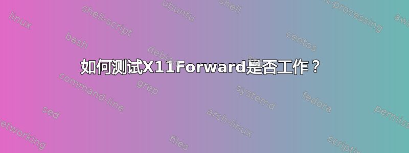 如何测试X11Forward是否工作？