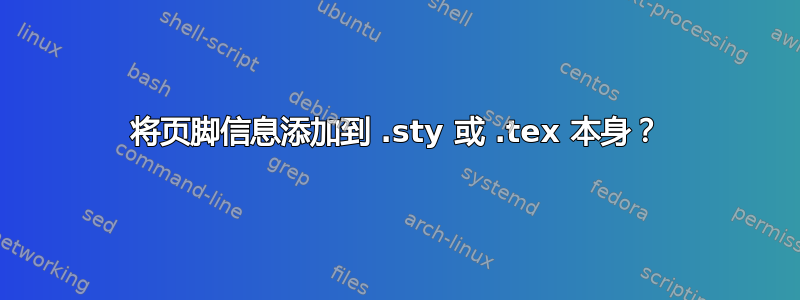 将页脚信息添加到 .sty 或 .tex 本身？