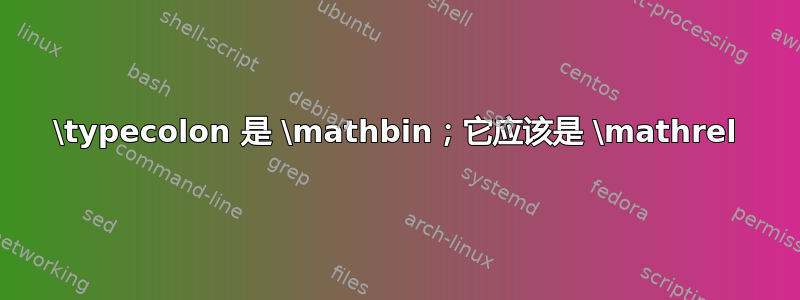 \typecolon 是 \mathbin；它应该是 \mathrel