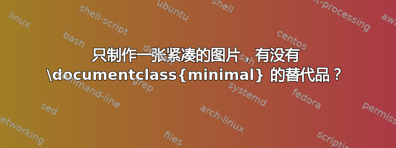 只制作一张紧凑的图片，有没有 \documentclass{minimal} 的替代品？