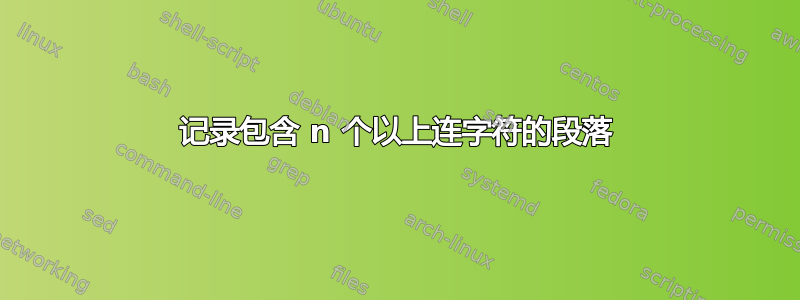 记录包含 n 个以上连字符的段落