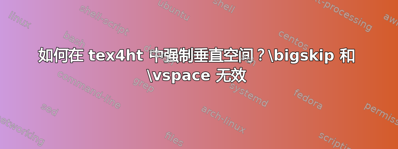 如何在 tex4ht 中强制垂直空间？\bigskip 和 \vspace 无效