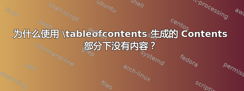 为什么使用 \tableofcontents 生成的 Contents 部分下没有内容？