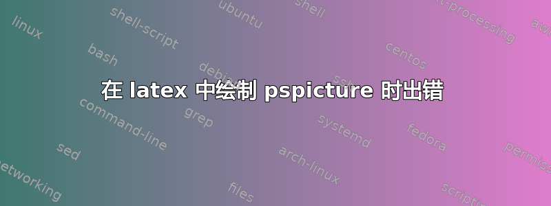 在 latex 中绘制 pspicture 时出错