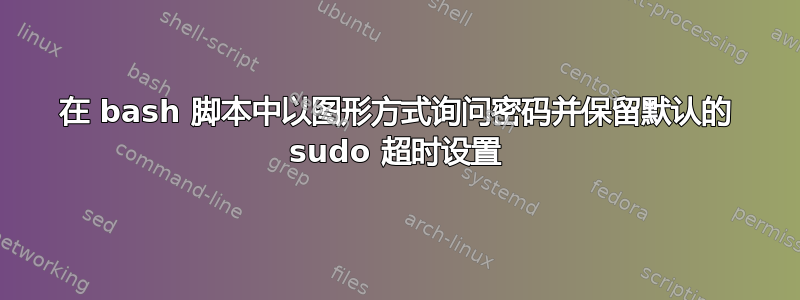 在 bash 脚本中以图形方式询问密码并保留默认的 sudo 超时设置