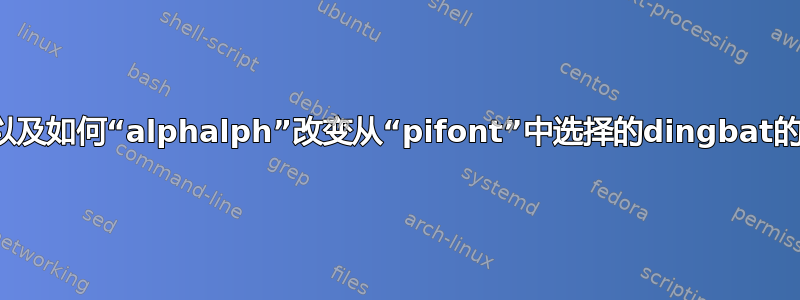 为什么以及如何“alphalph”改变从“pifont”中选择的dingbat的引用？