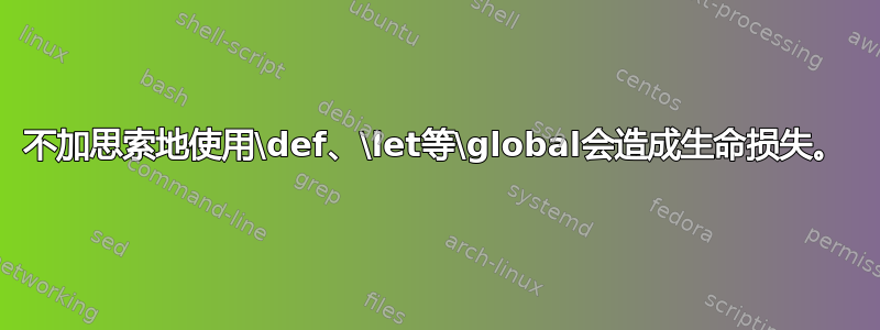 不加思索地使用\def、\let等\global会造成生命损失。