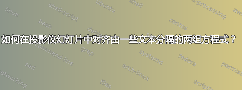 如何在投影仪幻灯片中对齐由一些文本分隔的两组方程式？