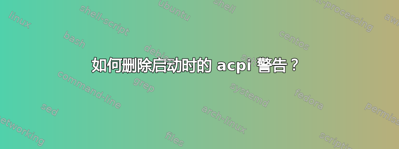 如何删除启动时的 acpi 警告？