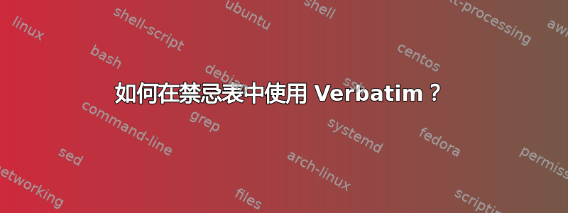 如何在禁忌表中使用 Verbatim？