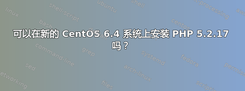 可以在新的 CentOS 6.4 系统上安装 PHP 5.2.17 吗？