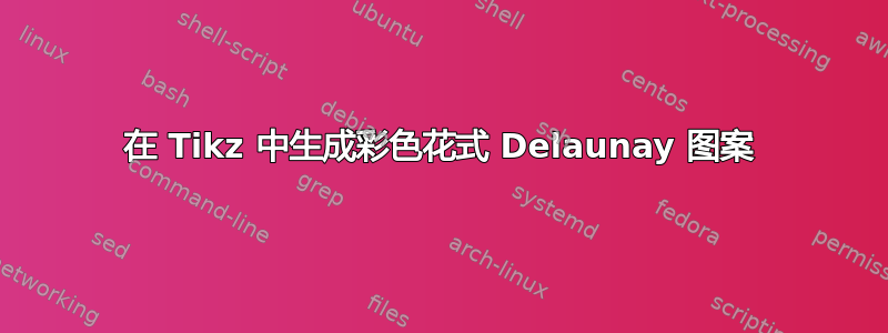 在 Tikz 中生成彩色花式 Delaunay 图案