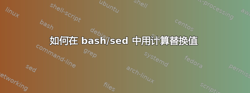 如何在 bash/sed 中用计算替换值