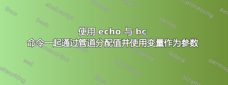 使用 echo 与 bc 命令一起通过管道分配值并使用变量作为参数