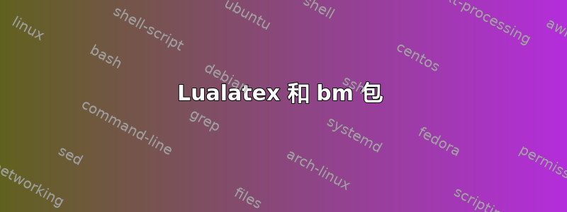 Lualatex 和 bm 包