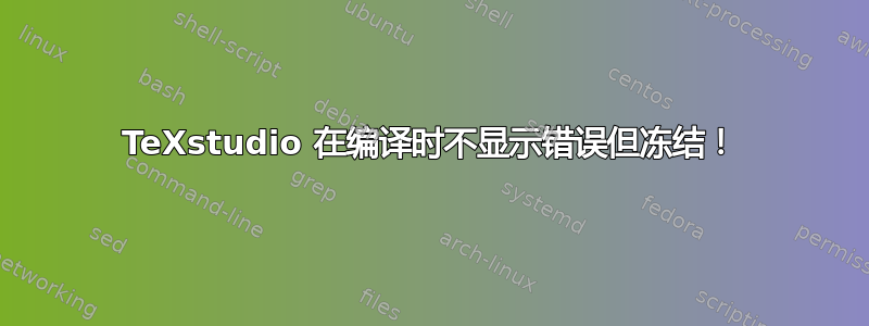 TeXstudio 在编译时不显示错误但冻结！