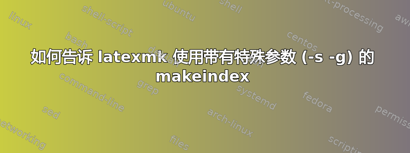 如何告诉 latexmk 使用带有特殊参数 (-s -g) 的 makeindex