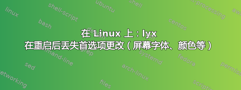 在 Linux 上：lyx 在重启后丢失首选项更改（屏幕字体、颜色等）