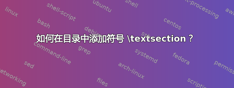 如何在目录中添加符号 \textsection？