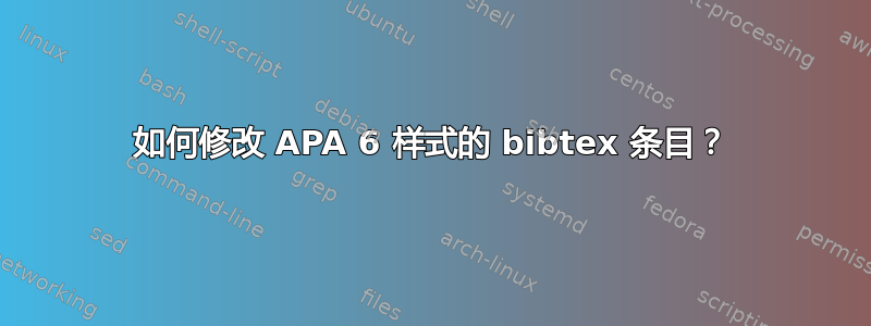 如何修改 APA 6 样式的 bibtex 条目？